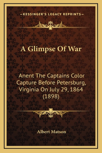 A Glimpse Of War: Anent The Captains Color Capture Before Petersburg, Virginia On July 29, 1864 (1898)