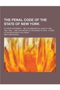 The Penal Code of the State of New York; In Force December 1, 1882, as Amended by Laws of 1882, 1883, 1884 ... 1899, with Notes of Decisions to Date