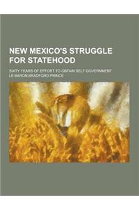 New Mexico's Struggle for Statehood; Sixty Years of Effort to Obtain Self Government