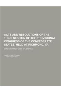 Acts and Resolutions of the Third Session of the Provisional Congress of the Confederate States, Held at Richmond, Va