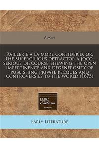 Raillerie a la Mode Consider'd, Or, the Supercilious Detractor a Joco-Serious Discourse, Shewing the Open Impertinence and Degenerosity of Publishing Private Pecques and Controversies to the World (1673)