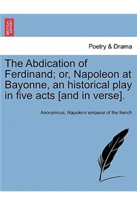 Abdication of Ferdinand; Or, Napoleon at Bayonne, an Historical Play in Five Acts [And in Verse].