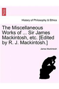 The Miscellaneous Works of ... Sir James Mackintosh, etc. [Edited by R. J. Mackintosh.]