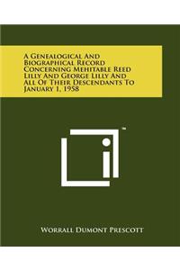 A Genealogical And Biographical Record Concerning Mehitable Reed Lilly And George Lilly And All Of Their Descendants To January 1, 1958