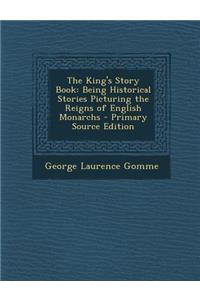 The King's Story Book: Being Historical Stories Picturing the Reigns of English Monarchs
