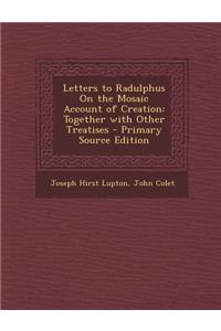 Letters to Radulphus on the Mosaic Account of Creation: Together with Other Treatises