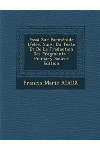 Essai Sur Parmenide D'Elee, Suivi Du Texte Et de La Traduction Des Fragments