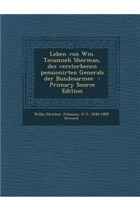Leben Von Wm. Tecumseh Sherman, Des Verstorbenen Pensionirten Generals Der Bundesarmee