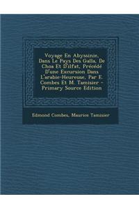 Voyage En Abyssinie, Dans Le Pays Des Galla, de Choa Et D'Ilfat, Precede D'Une Excursion Dans L'Arabie-Heureuse, Par E. Combes Et M. Tamisier
