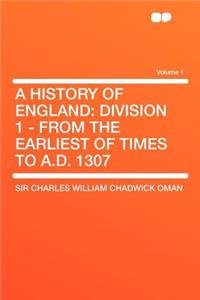 A History of England: Division 1 - From the Earliest of Times to A.D. 1307 Volume 1