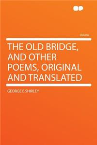 The Old Bridge, and Other Poems, Original and Translated