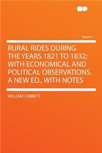 Rural Rides During the Years 1821 to 1832; With Economical and Political Observations. a New Ed., with Notes Volume 1