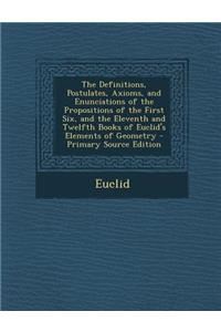 The Definitions, Postulates, Axioms, and Enunciations of the Propositions of the First Six, and the Eleventh and Twelfth Books of Euclid's Elements of Geometry - Primary Source Edition