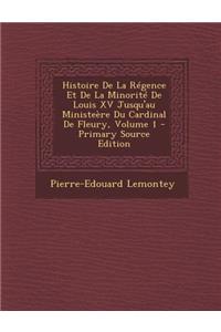 Histoire de La Regence Et de La Minorite de Louis XV Jusqu'au Ministeere Du Cardinal de Fleury, Volume 1