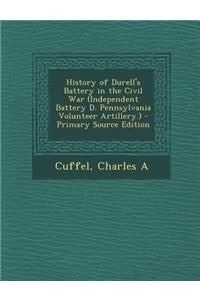 History of Durell's Battery in the Civil War (Independent Battery D. Pennsylvania Volunteer Artillery.)