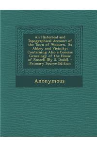 An Historical and Topographical Account of the Town of Woburn, Its Abbey and Vicinity; Containing Also a Concise Genealogy of the House of Russell [By S. Dodd].