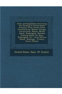 Rules and Regulations Governing the Paroling of United States Prisoners from United States Penitentiaries: Atlanta, Georgia, Leavenworth, Kansas, McNeil Island, Washington, National Training School for Boys, Washington, D.C., Girls Reform School, W