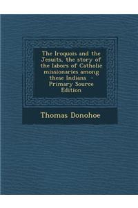 The Iroquois and the Jesuits, the Story of the Labors of Catholic Missionaries Among These Indians