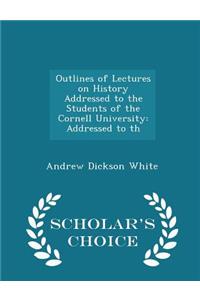 Outlines of Lectures on History Addressed to the Students of the Cornell University