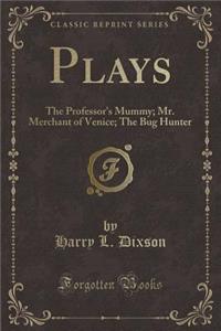 Plays: The Professor's Mummy; Mr. Merchant of Venice; The Bug Hunter (Classic Reprint)