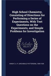 High School Chemistry, Consisting of Directions for Performing a Series of Experiments, with Test Questions on the Experiments, and Simple Problems for Investigation