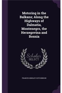 Motoring in the Balkans; Along the Highways of Dalmatia, Montenegro, the Herzegovina and Bosnia