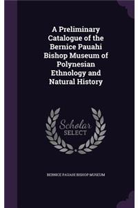 A Preliminary Catalogue of the Bernice Pauahi Bishop Museum of Polynesian Ethnology and Natural History