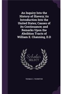 An Inquiry Into the History of Slavery; its Introduction Into the United States; Causes of its Continuance; and Remarks Upon the Abolition Tracts of William E. Channing, D.D