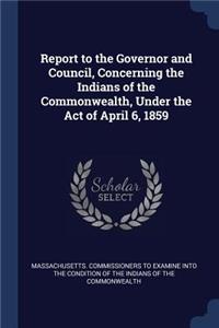 Report to the Governor and Council, Concerning the Indians of the Commonwealth, Under the Act of April 6, 1859