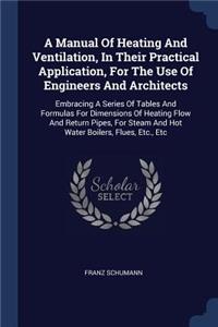 A Manual Of Heating And Ventilation, In Their Practical Application, For The Use Of Engineers And Architects