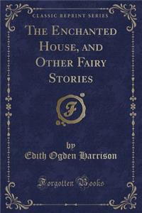 The Enchanted House, and Other Fairy Stories (Classic Reprint)