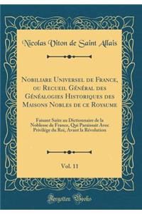 Nobiliare Universel de France, Ou Recueil GÃ©nÃ©ral Des GÃ©nÃ©alogies Historiques Des Maisons Nobles de Ce Royaume, Vol. 11: Faisant Suite Au Dictionnaire de la Noblesse de France, Qui Paraissait Avec PrivilÃ©ge Du Roi, Avant La RÃ©volution