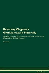 Reversing Wegener's Granulomatosis: Naturally the Raw Vegan Plant-Based Detoxification & Regeneration Workbook for Healing Patients. Volume 2