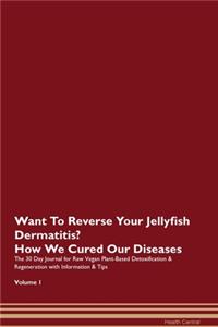 Want To Reverse Your Jellyfish Dermatitis? How We Cured Our Diseases. The 30 Day Journal for Raw Vegan Plant-Based Detoxification & Regeneration with Information & Tips Volume 1