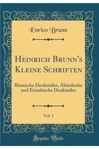 Heinrich Brunn's Kleine Schriften, Vol. 1: RÃ¶mische DenkmÃ¤ler, Altitalische Und Etruskische DenkmÃ¤ler (Classic Reprint)