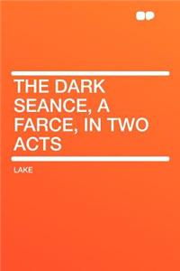 The Dark Seance, a Farce, in Two Acts