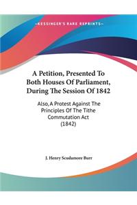 A Petition, Presented To Both Houses Of Parliament, During The Session Of 1842