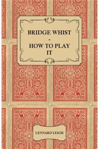 Bridge Whist - How to Play it - with Full Direction, Numerous Examples, Analyses, Illustrative Deals, and a Complete Code of Laws, with Notes Indicating the Differing Practices at the Most Prominent Clubs