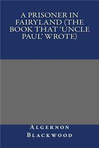 Prisoner in Fairyland (The Book That 'Uncle Paul' Wrote)