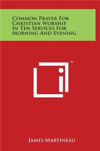 Common Prayer For Christian Worship In Ten Services For Morning And Evening