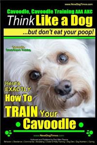 Cavoodle, Cavoodle Training AAA Akc: - Think Like a Dog But Don't Eat Your Poop! - Cavoodle Expert Dog Training -: Here's Exactly How to Train Your Cavoodle