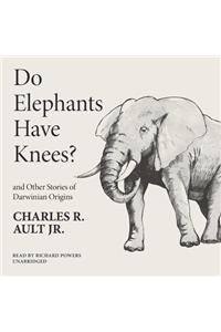 Do Elephants Have Knees? and Other Stories of Darwinian Origins Lib/E