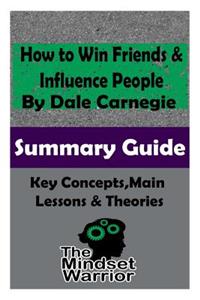 How to Win Friends and Influence People: The Mindset Warrior Summary Guide