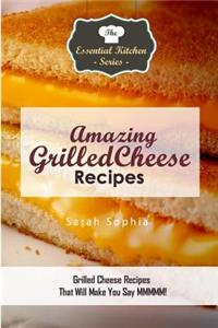 Amazing Grilled Cheese Recipes: Grilled Cheese Recipes That Will Make You Say MMMMM
