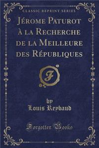 Jérome Paturot À La Recherche de la Meilleure Des Républiques (Classic Reprint)