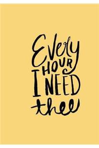 Every HOUR I NEED thee