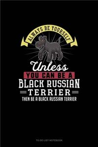 Always Be Yourself Unless You Can Be A Black Russian Terrier Then Be A Black Russian Terrier