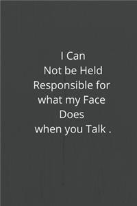 I Can Not be Held Responsible for what my Face Does when you Talk