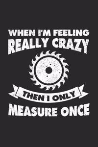 When I'm Feeling Really Crazy Then I Only Measure Once