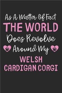 As A Matter Of Fact The World Does Revolve Around My Welsh Cardigan Corgi